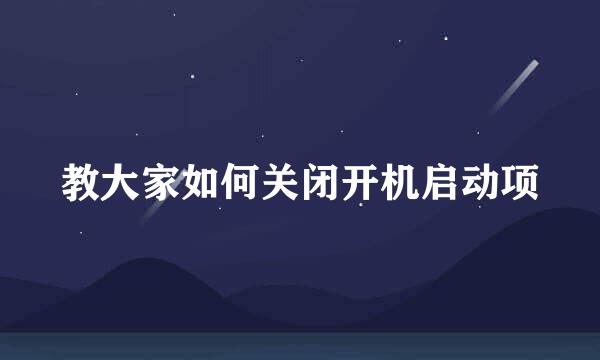 教大家如何关闭开机启动项
