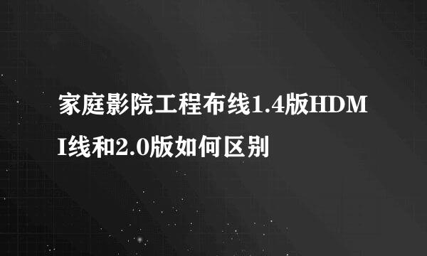 家庭影院工程布线1.4版HDMI线和2.0版如何区别