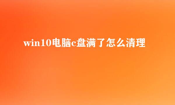 win10电脑c盘满了怎么清理