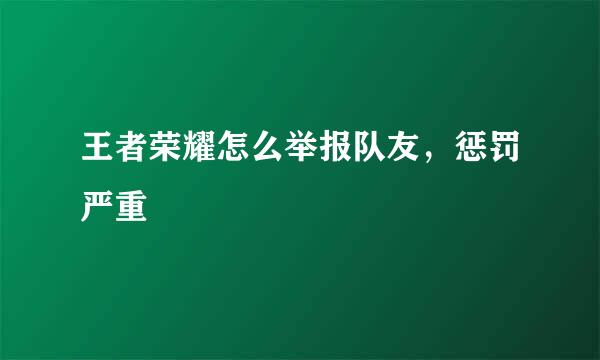 王者荣耀怎么举报队友，惩罚严重
