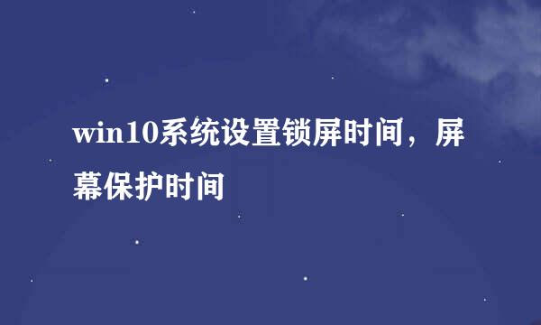 win10系统设置锁屏时间，屏幕保护时间