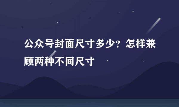 公众号封面尺寸多少？怎样兼顾两种不同尺寸