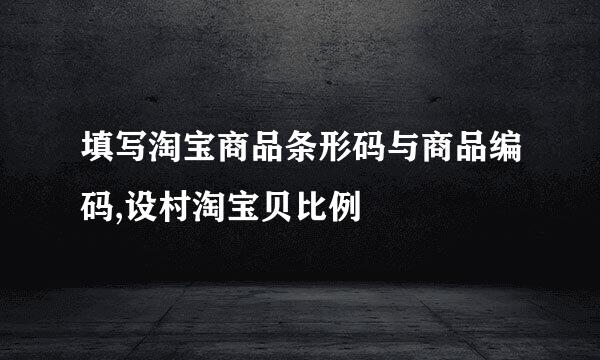 填写淘宝商品条形码与商品编码,设村淘宝贝比例