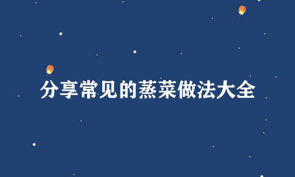 分享常见的蒸菜做法大全