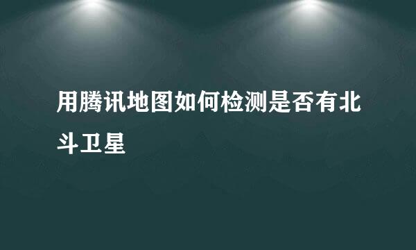 用腾讯地图如何检测是否有北斗卫星