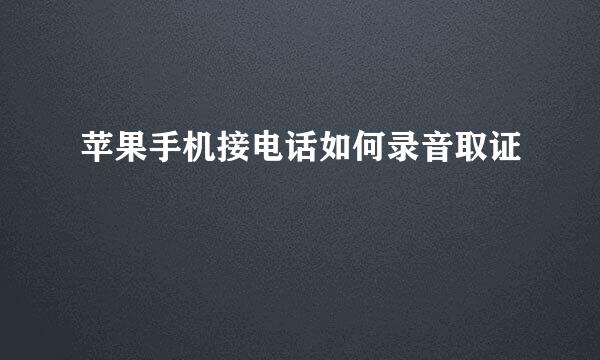 苹果手机接电话如何录音取证