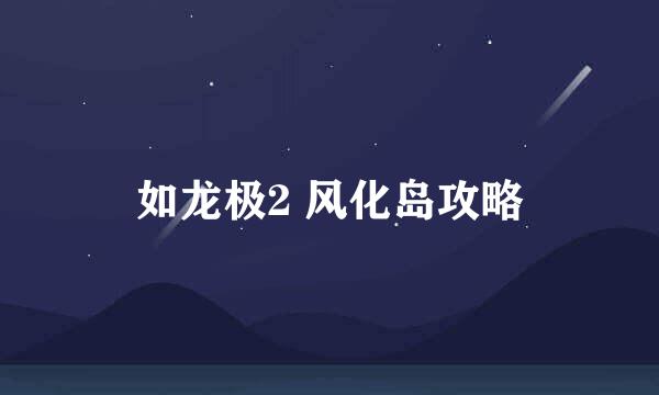 如龙极2 风化岛攻略