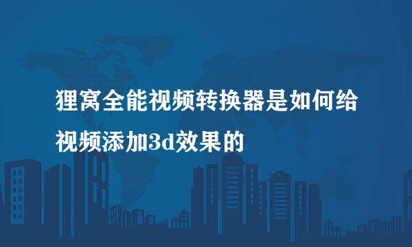 狸窝全能视频转换器是如何给视频添加3d效果的