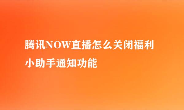 腾讯NOW直播怎么关闭福利小助手通知功能