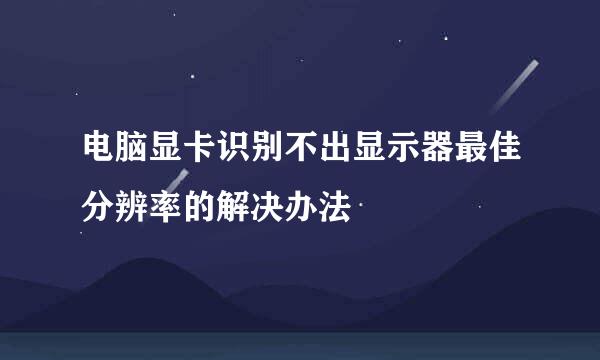 电脑显卡识别不出显示器最佳分辨率的解决办法