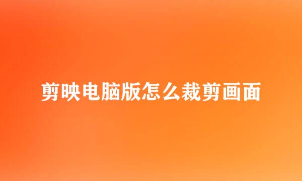 剪映电脑版怎么裁剪画面
