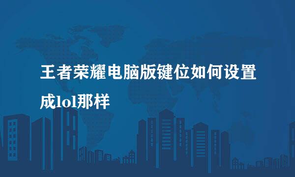 王者荣耀电脑版键位如何设置成lol那样