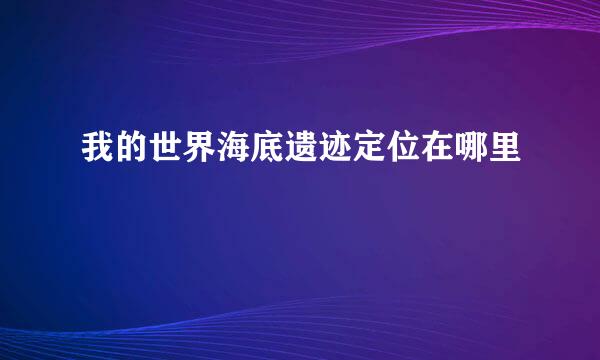 我的世界海底遗迹定位在哪里