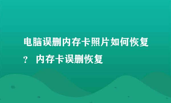 电脑误删内存卡照片如何恢复？ 内存卡误删恢复