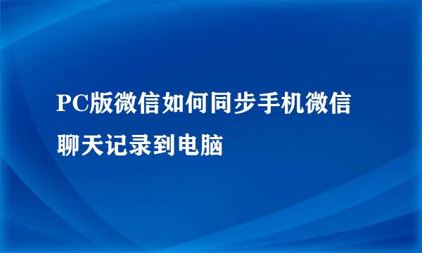 PC版微信如何同步手机微信聊天记录到电脑