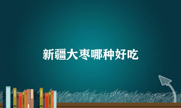 新疆大枣哪种好吃
