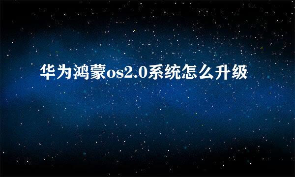 华为鸿蒙os2.0系统怎么升级