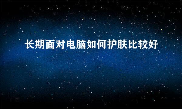 长期面对电脑如何护肤比较好