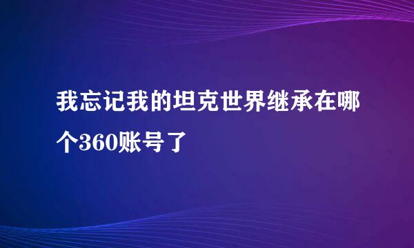 我忘记我的坦克世界继承在哪个360账号了
