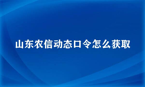 山东农信动态口令怎么获取