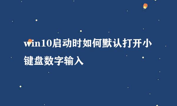 win10启动时如何默认打开小键盘数字输入