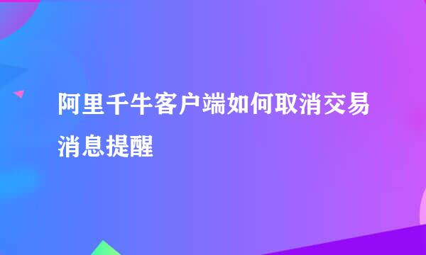 阿里千牛客户端如何取消交易消息提醒