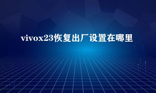 vivox23恢复出厂设置在哪里
