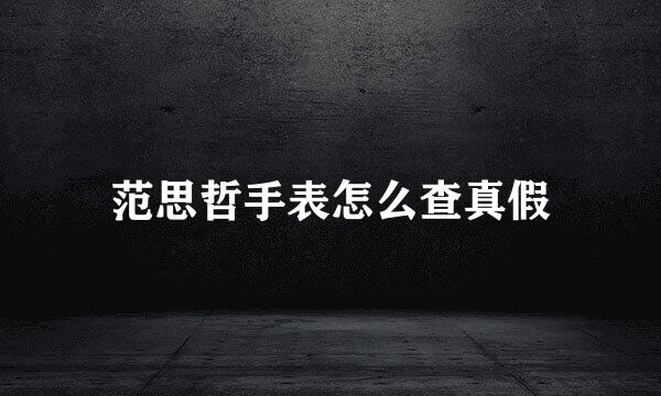 范思哲手表怎么查真假
