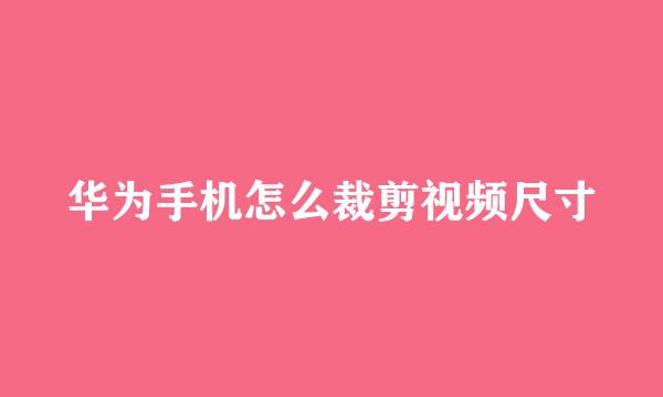 华为手机怎么裁剪视频尺寸