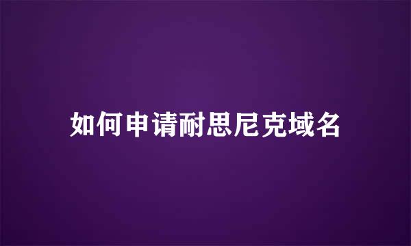 如何申请耐思尼克域名