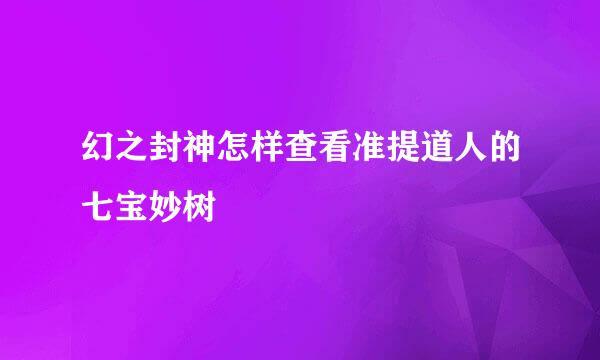 幻之封神怎样查看准提道人的七宝妙树
