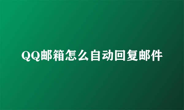 QQ邮箱怎么自动回复邮件