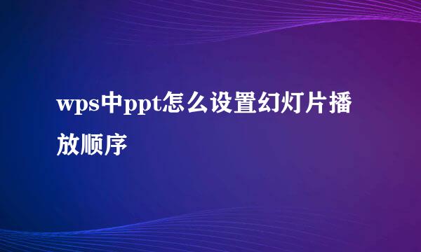 wps中ppt怎么设置幻灯片播放顺序