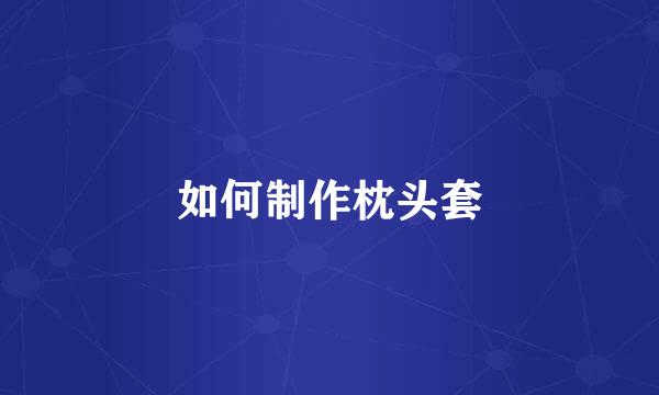 如何制作枕头套