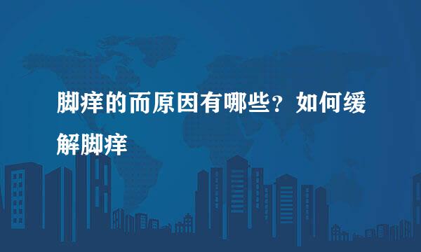 脚痒的而原因有哪些？如何缓解脚痒