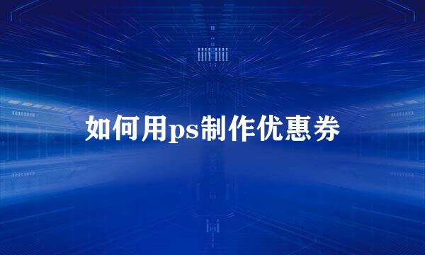 如何用ps制作优惠券