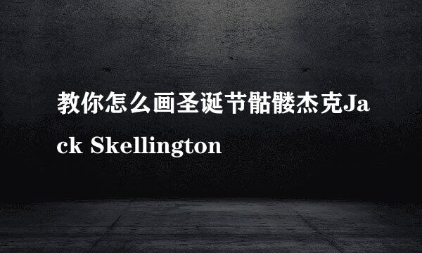教你怎么画圣诞节骷髅杰克Jack Skellington