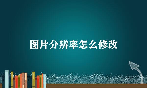 图片分辨率怎么修改