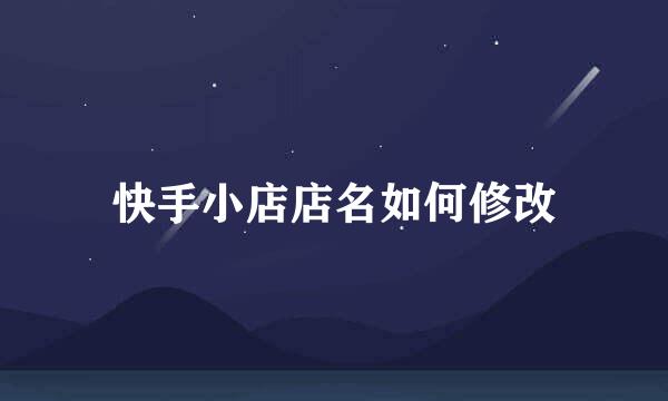 快手小店店名如何修改
