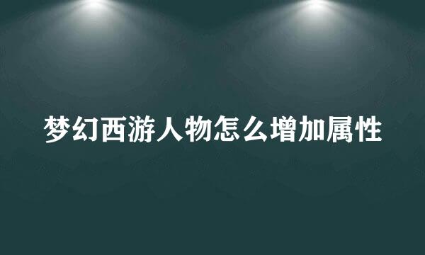 梦幻西游人物怎么增加属性