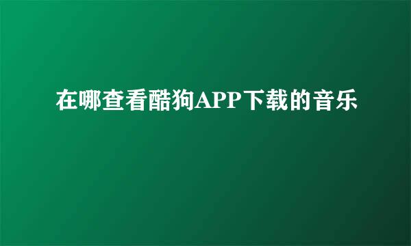 在哪查看酷狗APP下载的音乐