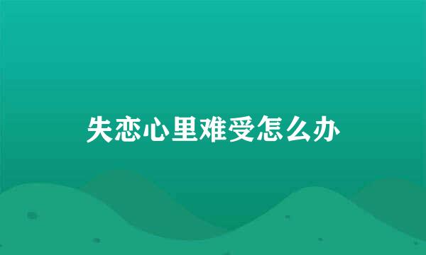 失恋心里难受怎么办