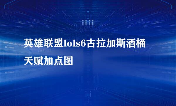 英雄联盟lols6古拉加斯酒桶天赋加点图