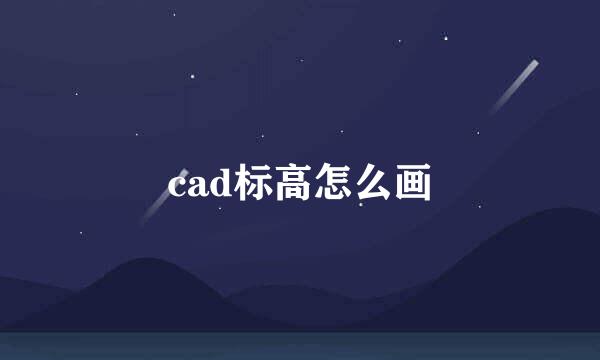 cad标高怎么画
