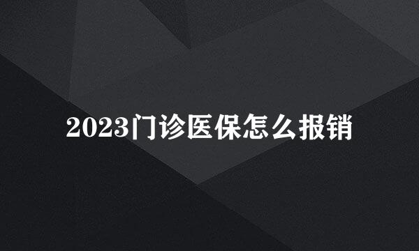 2023门诊医保怎么报销