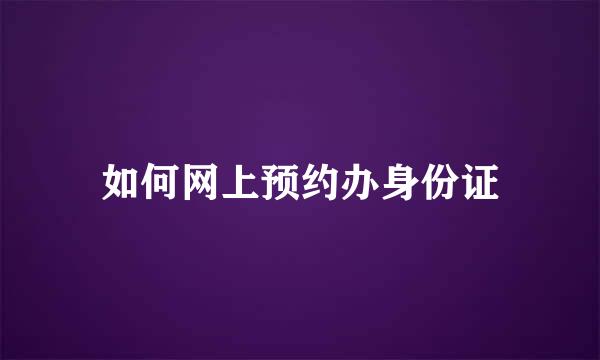 如何网上预约办身份证