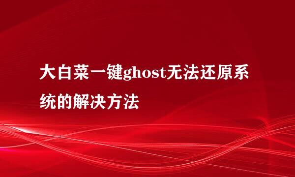 大白菜一键ghost无法还原系统的解决方法
