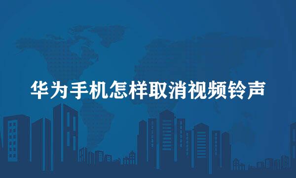 华为手机怎样取消视频铃声