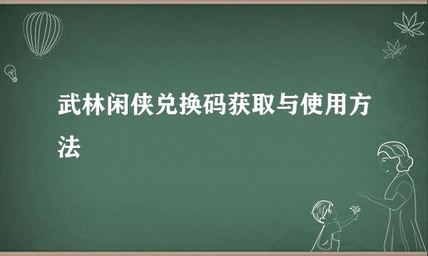 武林闲侠兑换码获取与使用方法