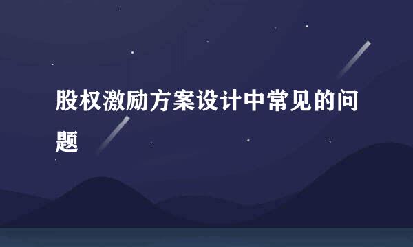 股权激励方案设计中常见的问题
